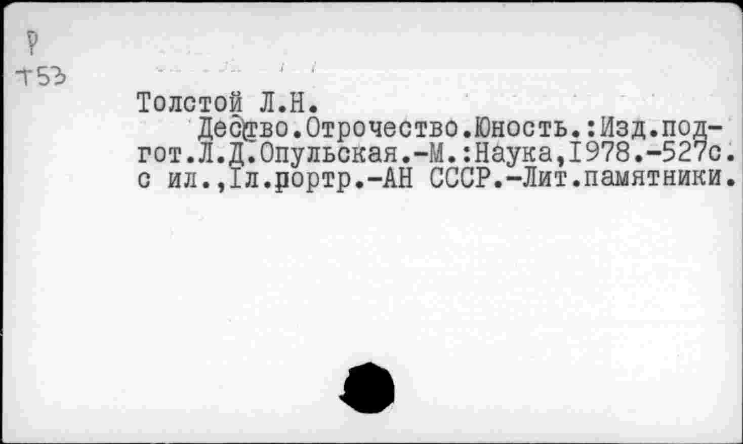 ﻿Толстой Л.Н.
Дес@?во. Отрочество. Юность.: Изд. под-гот. Л.Д.Опульская.-М.:Наука,1978.-527с. с ил.,1л.рортр.-АН СССР.-Лит.памятники.